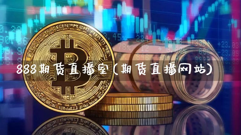 888期货直播室(期货直播网站)_https://www.qldgs.com_内盘期货_第1张