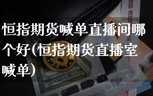 恒指期货喊单直播间哪个好(恒指期货直播室喊单)_https://www.qldgs.com_国际期货_第1张