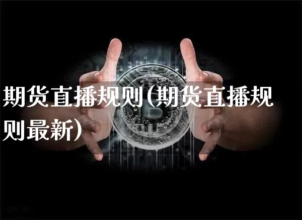 期货直播规则(期货直播规则最新)_https://www.qldgs.com_恒指期货_第1张