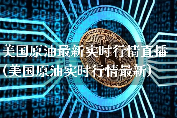美国原油最新实时行情直播(美国原油实时行情最新)_https://www.qldgs.com_内盘期货_第1张