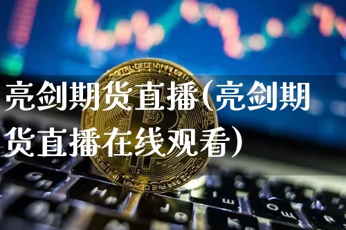 亮剑期货直播(亮剑期货直播在线观看)_https://www.qldgs.com_恒指期货_第1张