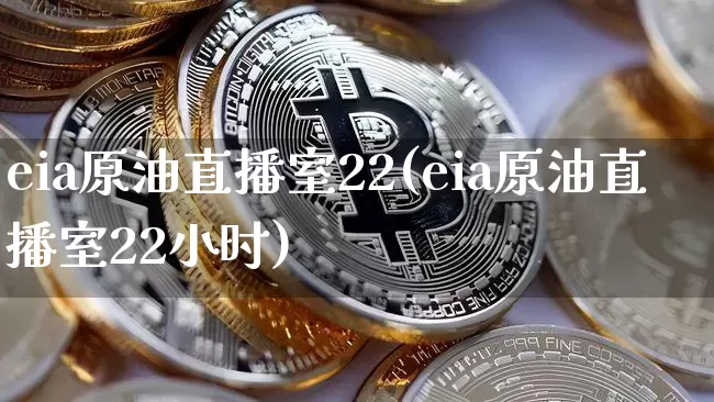 eia原油直播室22(eia原油直播室22小时)_https://www.qldgs.com_内盘期货_第1张