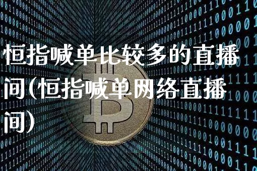 恒指喊单比较多的直播间(恒指喊单网络直播间)_https://www.qldgs.com_内盘期货_第1张