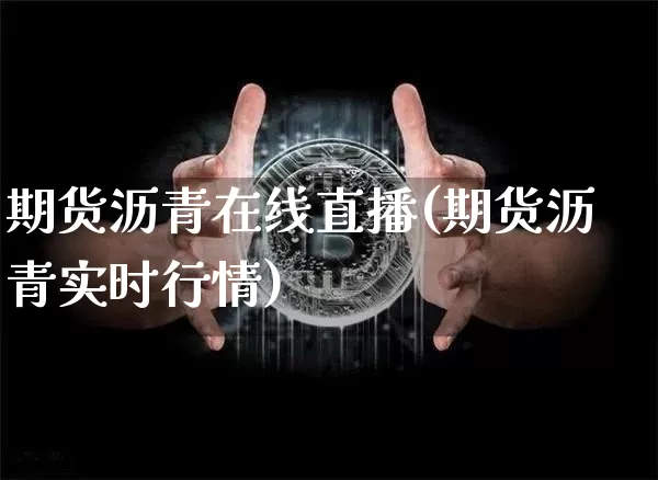 期货沥青在线直播(期货沥青实时行情)_https://www.qldgs.com_内盘期货_第1张