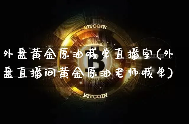 外盘黄金原油喊单直播室(外盘直播间黄金原油老师喊单)_https://www.qldgs.com_恒指期货_第1张