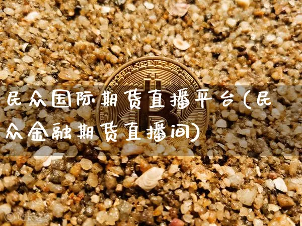 民众国际期货直播平台(民众金融期货直播间)_https://www.qldgs.com_原油期货_第1张