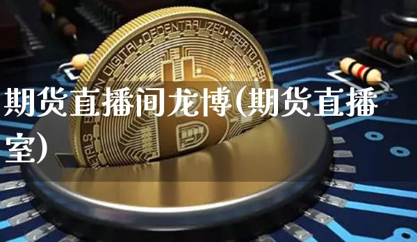 期货直播间龙博(期货直播室)_https://www.qldgs.com_黄金期货_第1张