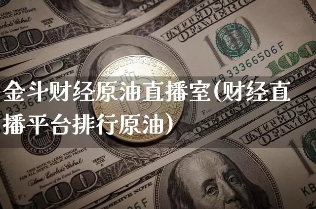 金斗财经原油直播室(财经直播平台排行原油)_https://www.qldgs.com_内盘期货_第1张