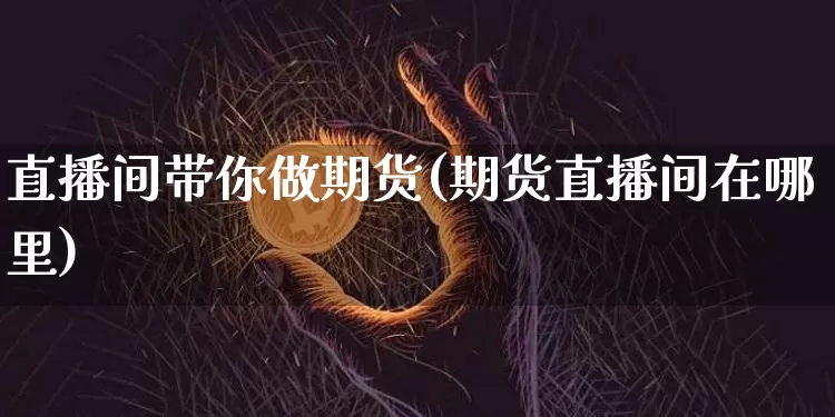 直播间带你做期货(期货直播间在哪里)_https://www.qldgs.com_恒指期货_第1张