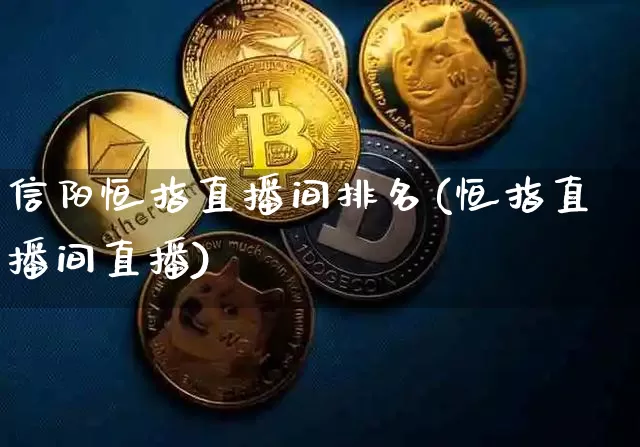 信阳恒指直播间排名(恒指直播间直播)_https://www.qldgs.com_内盘期货_第1张