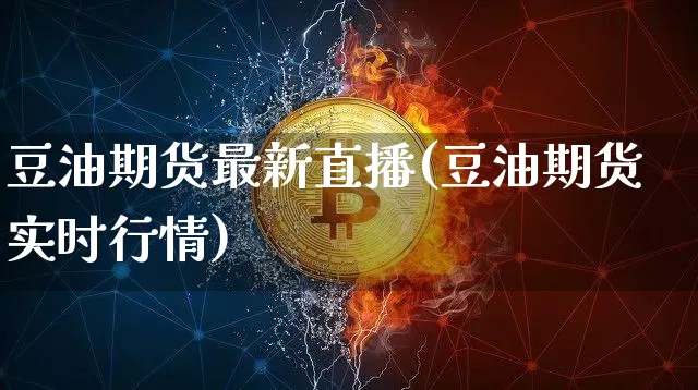 豆油期货最新直播(豆油期货实时行情)_https://www.qldgs.com_恒指期货_第1张