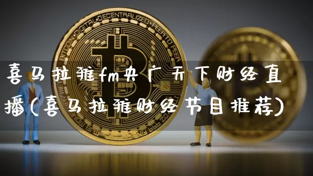 喜马拉雅fm央广天下财经直播(喜马拉雅财经节目推荐)_https://www.qldgs.com_国际期货_第1张
