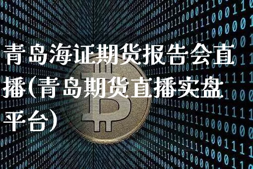 青岛海证期货报告会直播(青岛期货直播实盘平台)_https://www.qldgs.com_黄金期货_第1张