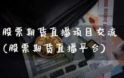 股票期货直播项目交流(股票期货直播平台)_https://www.qldgs.com_内盘期货_第1张