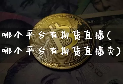 哪个平台有期货直播(哪个平台有期货直播卖)_https://www.qldgs.com_内盘期货_第1张