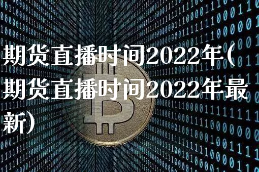 期货直播时间2022年(期货直播时间2022年最新)_https://www.qldgs.com_期货_第1张