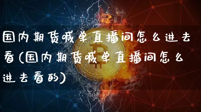 国内期货喊单直播间怎么进去看(国内期货喊单直播间怎么进去看的)_https://www.qldgs.com_内盘期货_第1张