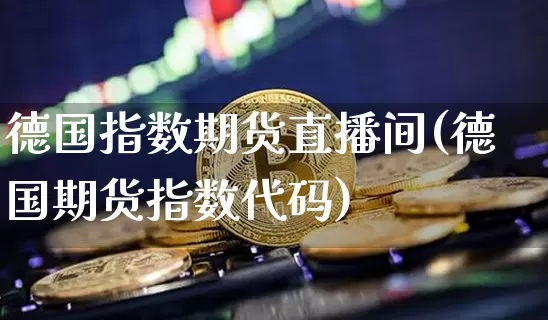 德国指数期货直播间(德国期货指数代码)_https://www.qldgs.com_恒指期货_第1张