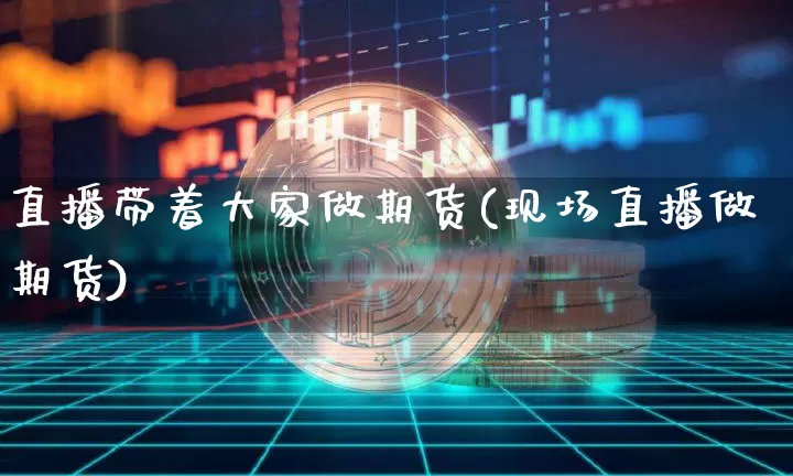 直播带着大家做期货(现场直播做期货)_https://www.qldgs.com_恒指期货_第1张