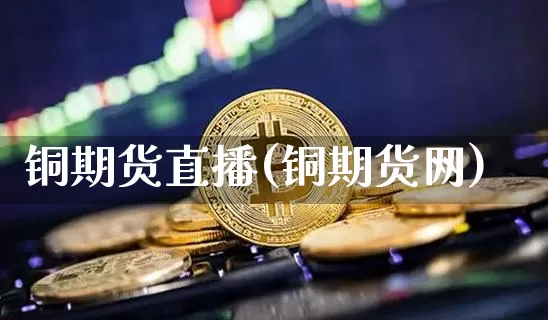 铜期货直播(铜期货网)_https://www.qldgs.com_期货_第1张