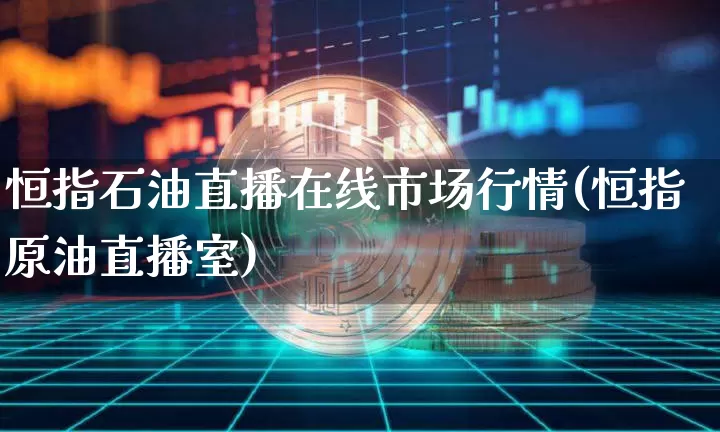 恒指石油直播在线市场行情(恒指原油直播室)_https://www.qldgs.com_恒指期货_第1张