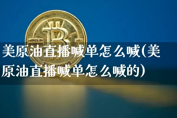 美原油直播喊单怎么喊(美原油直播喊单怎么喊的)_https://www.qldgs.com_内盘期货_第1张
