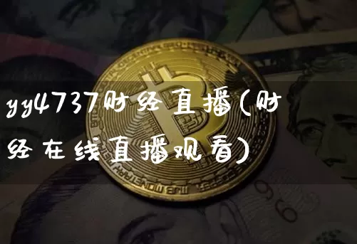 yy4737财经直播(财经在线直播观看)_https://www.qldgs.com_黄金期货_第1张