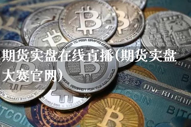 期货实盘在线直播(期货实盘大赛官网)_https://www.qldgs.com_内盘期货_第1张