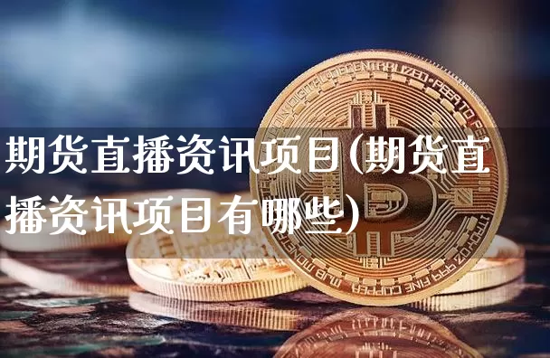 期货直播资讯项目(期货直播资讯项目有哪些)_https://www.qldgs.com_国际期货_第1张