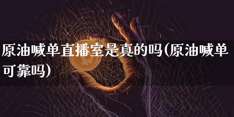 原油喊单直播室是真的吗(原油喊单可靠吗)_https://www.qldgs.com_原油期货_第1张