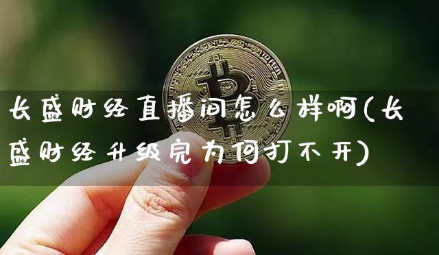 长盛财经直播间怎么样啊(长盛财经升级完为何打不开)_https://www.qldgs.com_原油期货_第1张