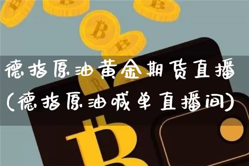 德指原油黄金期货直播(德指原油喊单直播间)_https://www.qldgs.com_原油期货_第1张