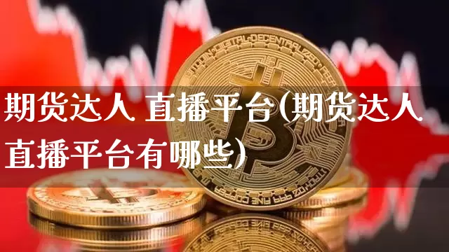 期货达人 直播平台(期货达人直播平台有哪些)_https://www.qldgs.com_黄金期货_第1张