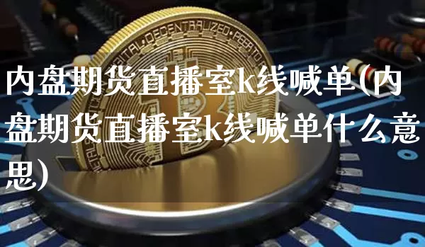 内盘期货直播室k线喊单(内盘期货直播室k线喊单什么意思)_https://www.qldgs.com_原油期货_第1张