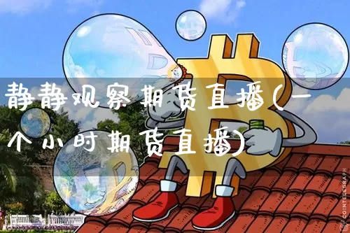 静静观察期货直播(一个小时期货直播)_https://www.qldgs.com_内盘期货_第1张