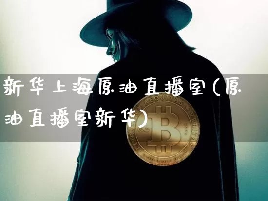 新华上海原油直播室(原油直播室新华)_https://www.qldgs.com_原油期货_第1张