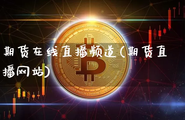 期货在线直播频道(期货直播网站)_https://www.qldgs.com_国际期货_第1张