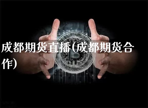 成都期货直播(成都期货合作)_https://www.qldgs.com_期货_第1张