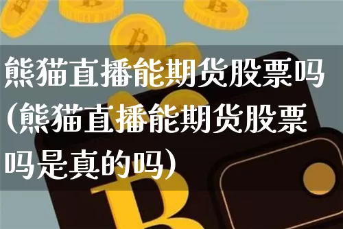 熊猫直播能期货股票吗(熊猫直播能期货股票吗是真的吗)_https://www.qldgs.com_恒指期货_第1张