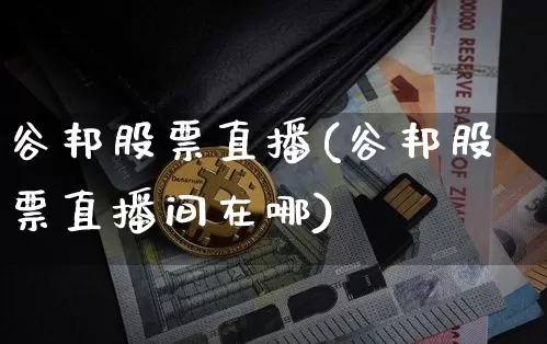 谷邦股票直播(谷邦股票直播间在哪)_https://www.qldgs.com_内盘期货_第1张