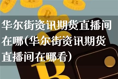 华尔街资讯期货直播间在哪(华尔街资讯期货直播间在哪看)_https://www.qldgs.com_恒指期货_第1张