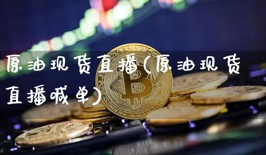 原油现货直播(原油现货直播喊单)_https://www.qldgs.com_原油期货_第1张