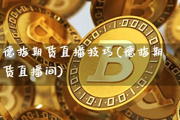 德指期货直播技巧(德指期货直播间)_https://www.qldgs.com_内盘期货_第1张