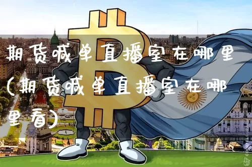 期货喊单直播室在哪里(期货喊单直播室在哪里看)_https://www.qldgs.com_恒指期货_第1张