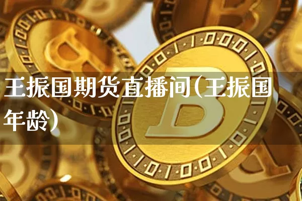 王振国期货直播间(王振国年龄)_https://www.qldgs.com_黄金期货_第1张