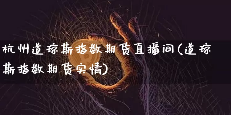 杭州道琼斯指数期货直播间(道琼斯指数期货实情)_https://www.qldgs.com_恒指期货_第1张