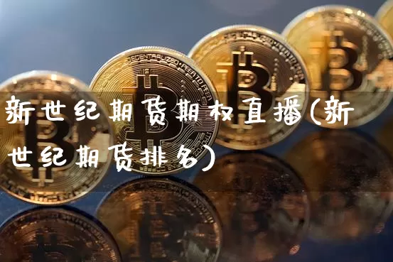 新世纪期货期权直播(新世纪期货排名)_https://www.qldgs.com_内盘期货_第1张