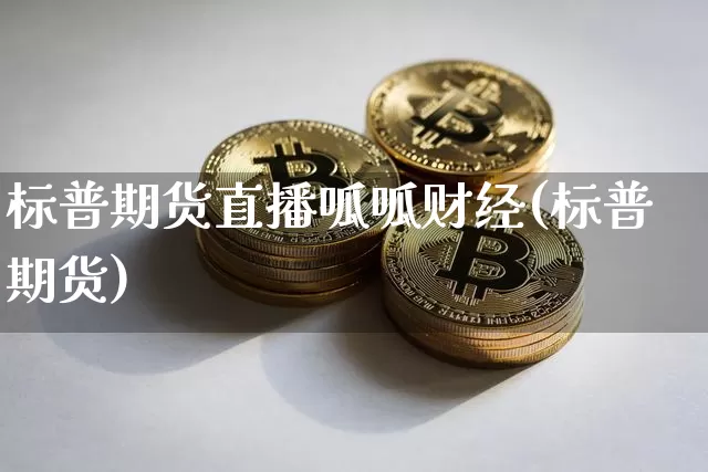 标普期货直播呱呱财经(标普期货)_https://www.qldgs.com_原油期货_第1张