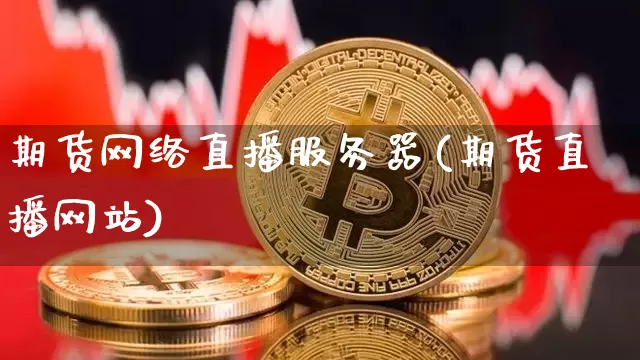期货网络直播服务器(期货直播网站)_https://www.qldgs.com_国际期货_第1张