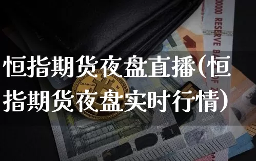 恒指期货夜盘直播(恒指期货夜盘实时行情)_https://www.qldgs.com_国际期货_第1张